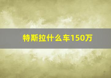 特斯拉什么车150万