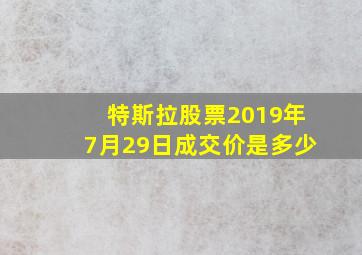 特斯拉股票2019年7月29日成交价是多少