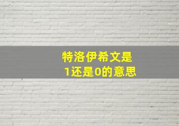 特洛伊希文是1还是0的意思