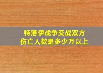 特洛伊战争交战双方伤亡人数是多少万以上