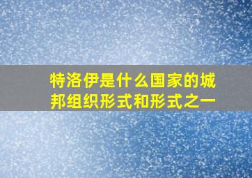 特洛伊是什么国家的城邦组织形式和形式之一