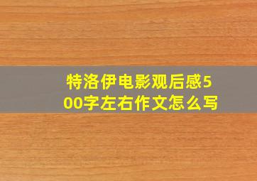 特洛伊电影观后感500字左右作文怎么写