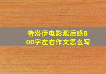 特洛伊电影观后感800字左右作文怎么写