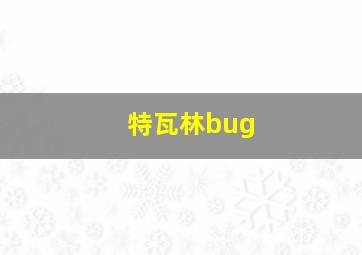 特瓦林bug