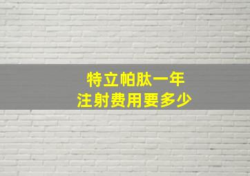 特立帕肽一年注射费用要多少