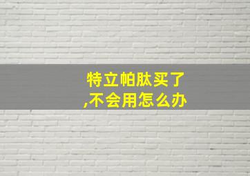 特立帕肽买了,不会用怎么办