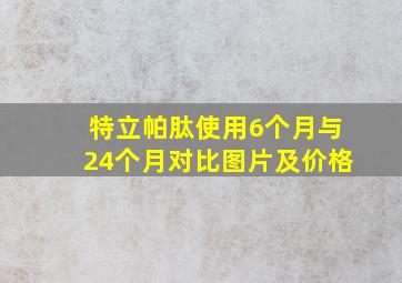 特立帕肽使用6个月与24个月对比图片及价格