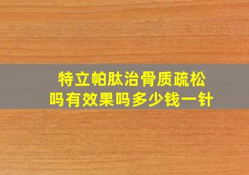 特立帕肽治骨质疏松吗有效果吗多少钱一针