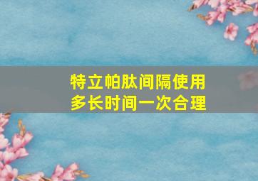 特立帕肽间隔使用多长时间一次合理