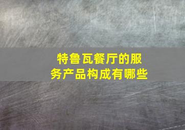 特鲁瓦餐厅的服务产品构成有哪些