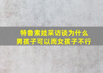 特鲁索娃采访谈为什么男孩子可以而女孩子不行