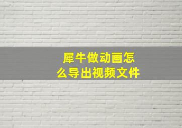 犀牛做动画怎么导出视频文件