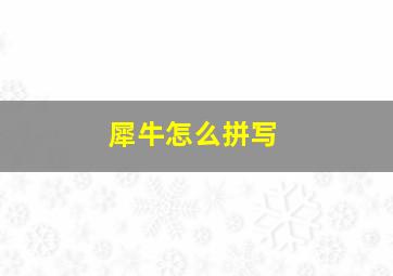 犀牛怎么拼写