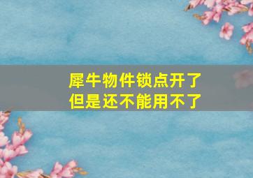 犀牛物件锁点开了但是还不能用不了