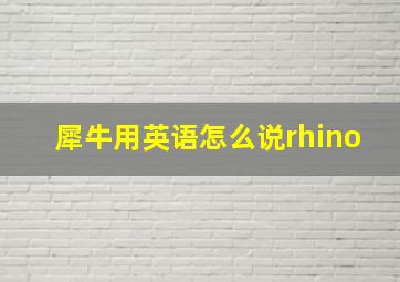 犀牛用英语怎么说rhino