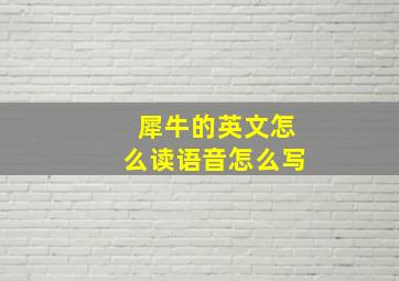 犀牛的英文怎么读语音怎么写