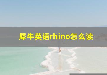 犀牛英语rhino怎么读