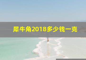 犀牛角2018多少钱一克