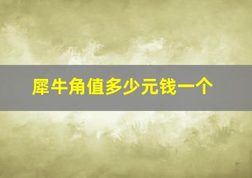 犀牛角值多少元钱一个