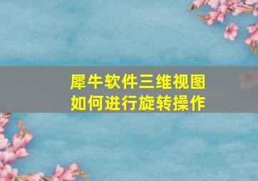 犀牛软件三维视图如何进行旋转操作