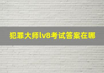 犯罪大师lv8考试答案在哪