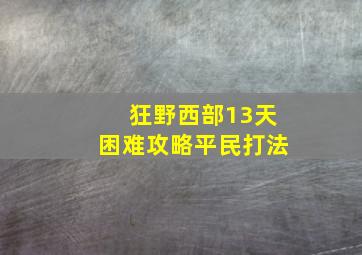 狂野西部13天困难攻略平民打法