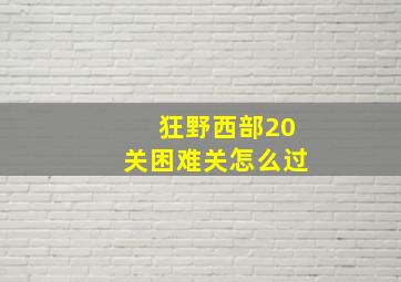 狂野西部20关困难关怎么过