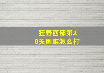 狂野西部第20关困难怎么打