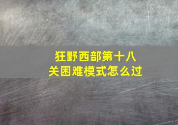 狂野西部第十八关困难模式怎么过