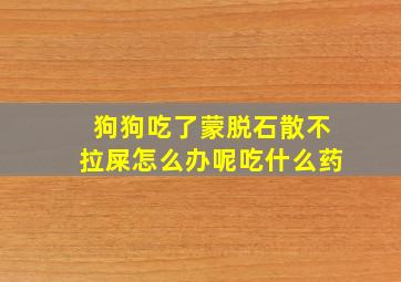 狗狗吃了蒙脱石散不拉屎怎么办呢吃什么药