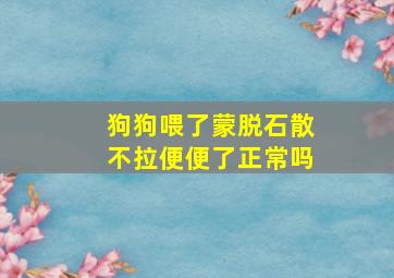 狗狗喂了蒙脱石散不拉便便了正常吗