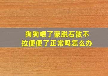 狗狗喂了蒙脱石散不拉便便了正常吗怎么办