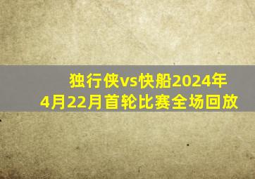 独行侠vs快船2024年4月22月首轮比赛全场回放