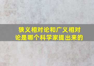 狭义相对论和广义相对论是哪个科学家提出来的