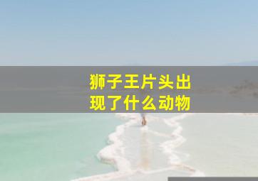 狮子王片头出现了什么动物