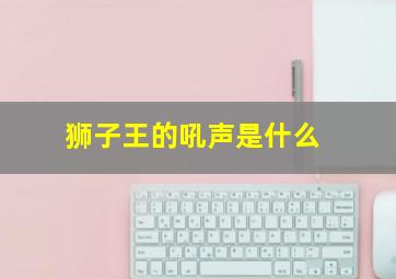 狮子王的吼声是什么