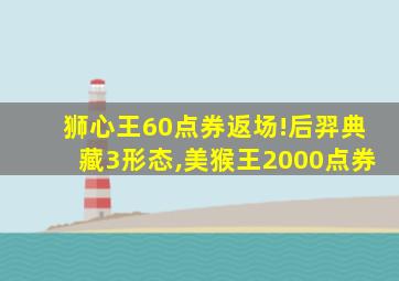 狮心王60点券返场!后羿典藏3形态,美猴王2000点券