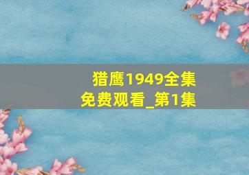 猎鹰1949全集免费观看_第1集