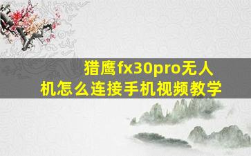 猎鹰fx30pro无人机怎么连接手机视频教学