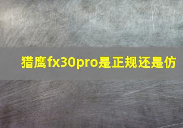 猎鹰fx30pro是正规还是仿