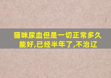 猫咪尿血但是一切正常多久能好,已经半年了,不治辽