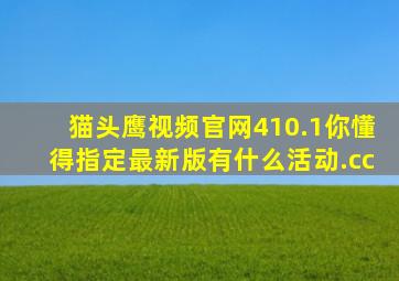 猫头鹰视频官网410.1你懂得指定最新版有什么活动.cc