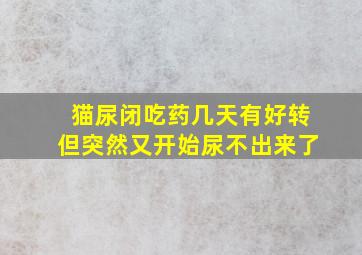 猫尿闭吃药几天有好转但突然又开始尿不出来了