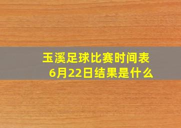 玉溪足球比赛时间表6月22日结果是什么