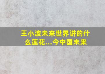 王小波未来世界讲的什么莲花...今中国未来