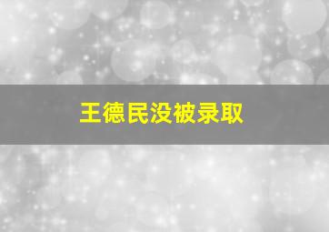 王德民没被录取