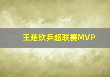 王楚钦乒超联赛MVP