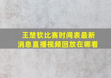 王楚钦比赛时间表最新消息直播视频回放在哪看