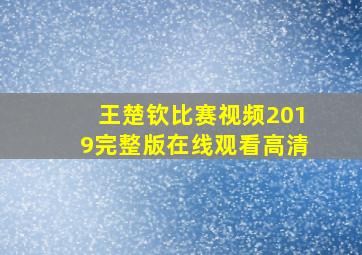 王楚钦比赛视频2019完整版在线观看高清