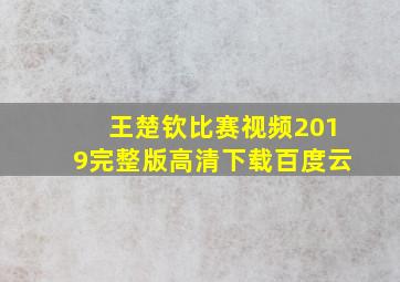 王楚钦比赛视频2019完整版高清下载百度云